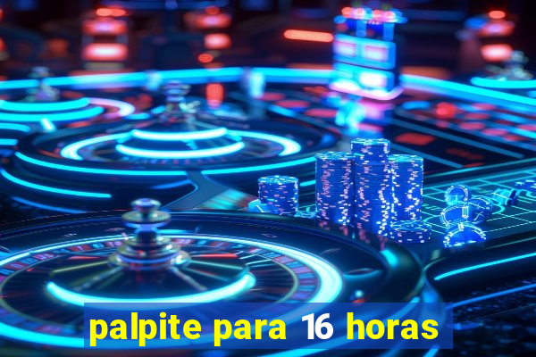 palpite para 16 horas